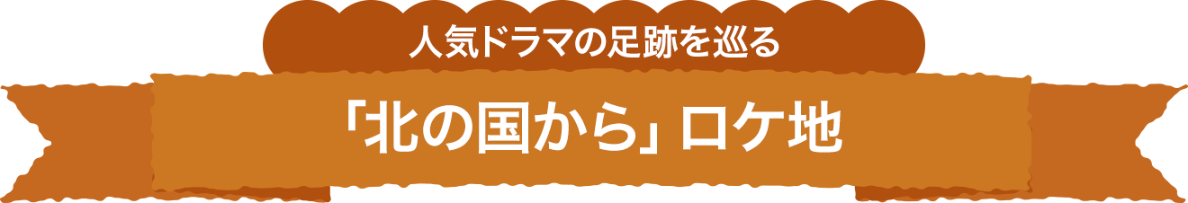 人気ドラマの足跡を巡る 「北の国から」ロケ地