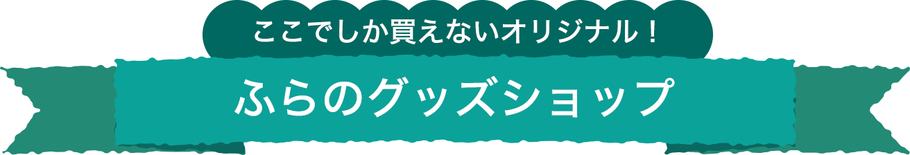 ここでしか買えないオリジナル！ふらのグッズショップ